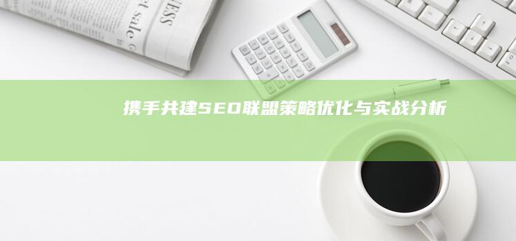 携手共建：SEO联盟策略优化与实战分析